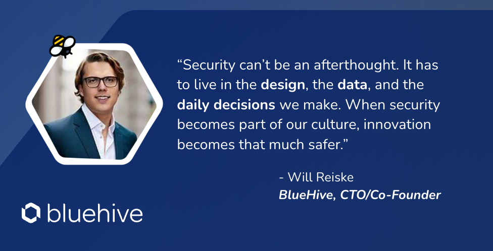 “Security can’t be an afterthought. It has to live in the design, the data, and the daily decisions we make. When security becomes part of our culture, innovation becomes that much safer.” Will Rei...