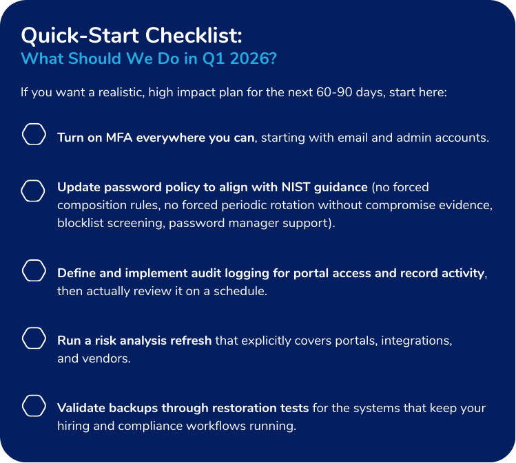 If you want a realistic, high impact plan for the next 60-90 days, start here: Turn on MFA everywhere you can, starting with email and admin accounts. Update password policy to align with NIST guid...